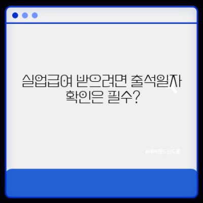 실업급여, 출석일자 꼼꼼하게 챙기자!  내 실업급여 수급에 영향을 미치는 모든 것