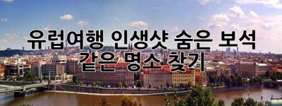 유럽여행 인생샷, 숨은 보석 같은 명소 찾기! ✨