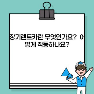 장기렌트카 완벽 가이드: 궁금증 해소와 현명한 선택을 위한 모든 것
