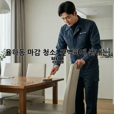 🏠 율하동 마감 청소, ✨ 완벽하게 끝내는 방법! 🧹